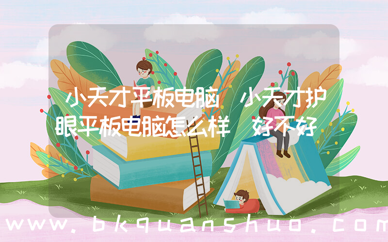 小天才平板电脑(小天才护眼平板电脑怎么样 好不好)